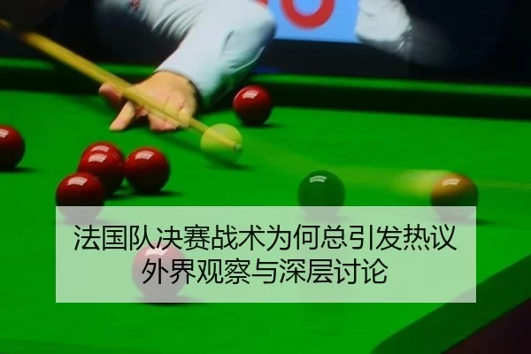 法国队决赛战术为何总引发热议 外界观察与深层讨论