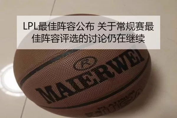 LPL最佳阵容公布 关于常规赛最佳阵容评选的讨论仍在继续